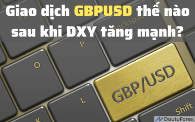 Giao dịch GBPUSD thế nào sau khi DXY tăng mạnh?